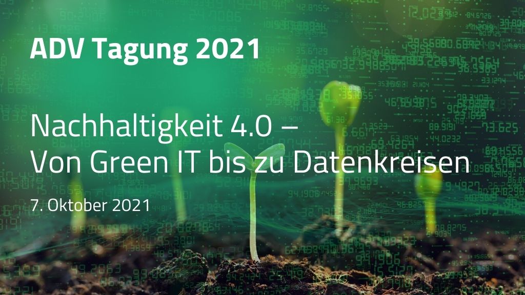 ADV Tagung 2021: Nachhaltigkeit 4.0 – Von Green IT bis zu Datenkreisen